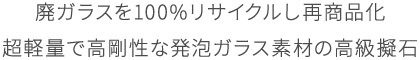 廃ガラスを100%リサイクルし再商品化 超軽量で高剛性な発泡ガラス素材の高級擬石